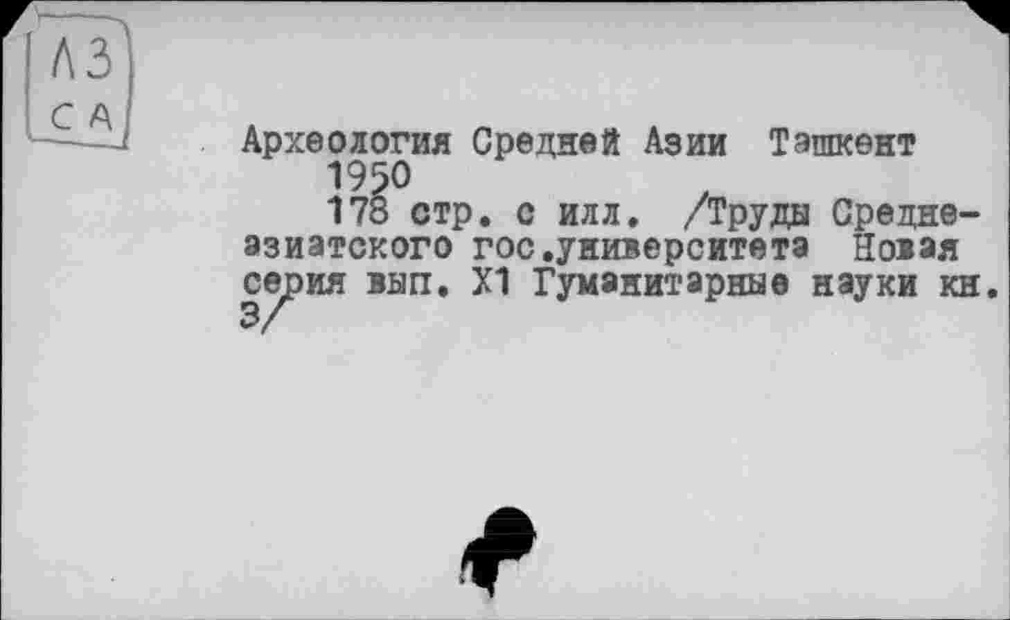 ﻿Археология Средней Азии Ташкент
1950
178 стр. с илл. /Труды Среднеазиатского гос.университета Новая серия вып. Х1 Гуманитарные науки кн.
